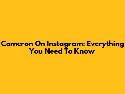 Cameron On Instagram: Everything You Need To Know