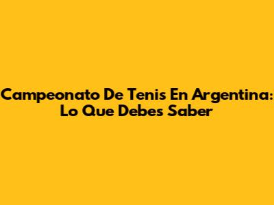 Campeonato De Tenis En Argentina: Lo Que Debes Saber