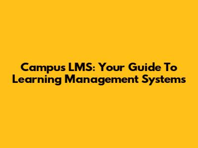 Campus LMS: Your Guide To Learning Management Systems