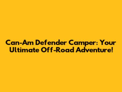 Can-Am Defender Camper: Your Ultimate Off-Road Adventure!