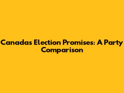 Canada's Election Promises: A Party Comparison
