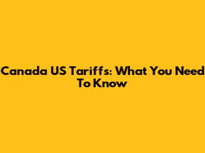 Canada US Tariffs: What You Need To Know