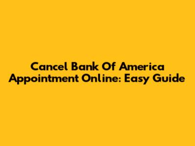 Cancel Bank Of America Appointment Online: Easy Guide