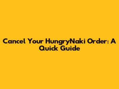Cancel Your HungryNaki Order: A Quick Guide