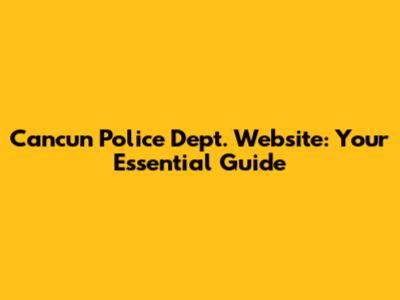 Cancun Police Dept. Website: Your Essential Guide