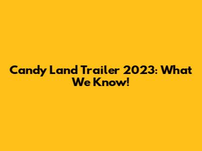 Candy Land Trailer 2023: What We Know!