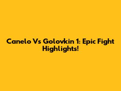Canelo Vs Golovkin 1: Epic Fight Highlights!