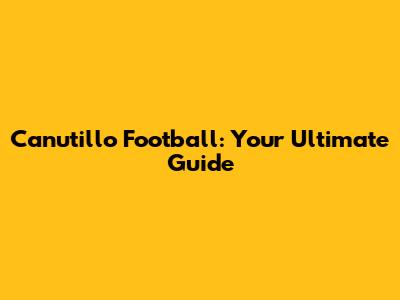 Canutillo Football: Your Ultimate Guide