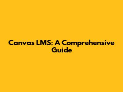 Canvas LMS: A Comprehensive Guide