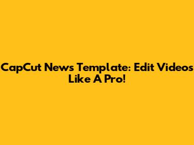 CapCut News Template: Edit Videos Like A Pro!