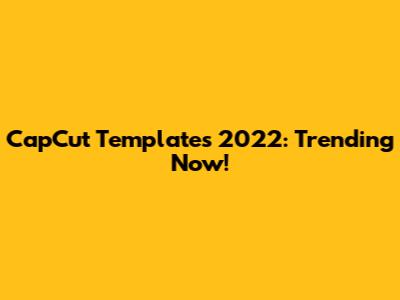 CapCut Templates 2022: Trending Now!