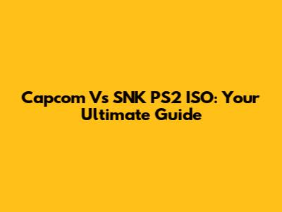 Capcom Vs SNK PS2 ISO: Your Ultimate Guide