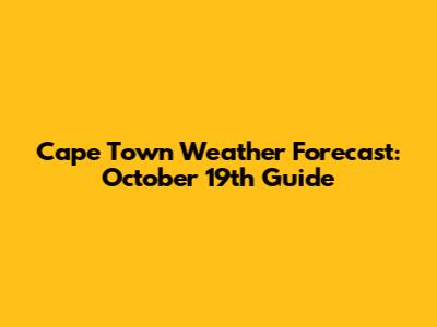 Cape Town Weather Forecast: October 19th Guide