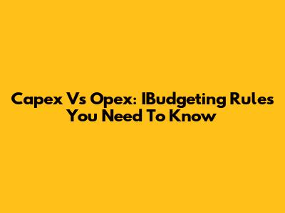 Capex Vs Opex: IBudgeting Rules You Need To Know