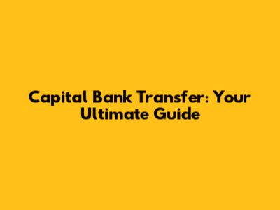 Capital Bank Transfer: Your Ultimate Guide