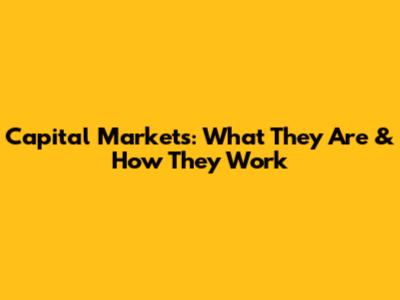 Capital Markets: What They Are & How They Work
