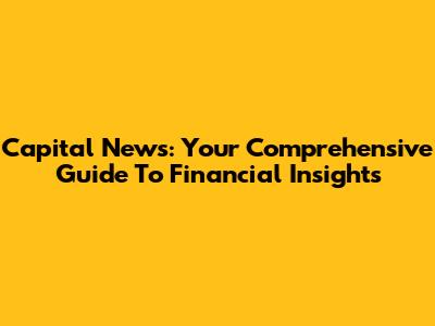 Capital News: Your Comprehensive Guide To Financial Insights