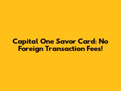 Capital One Savor Card: No Foreign Transaction Fees!