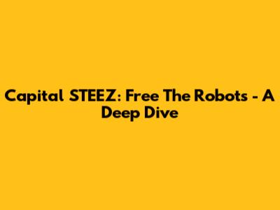 Capital STEEZ: Free The Robots - A Deep Dive