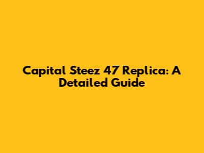 Capital Steez 47 Replica: A Detailed Guide