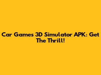 Car Games 3D Simulator APK: Get The Thrill!
