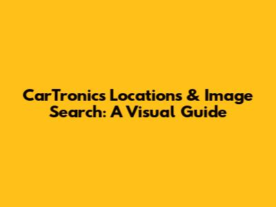 CarTronics Locations & Image Search: A Visual Guide