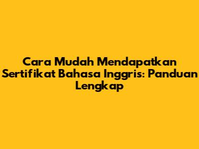 Cara Mudah Mendapatkan Sertifikat Bahasa Inggris: Panduan Lengkap