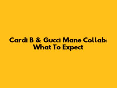 Cardi B & Gucci Mane Collab: What To Expect