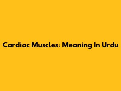 Cardiac Muscles: Meaning In Urdu