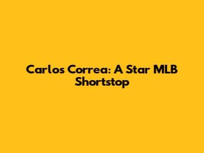 Carlos Correa: A Star MLB Shortstop
