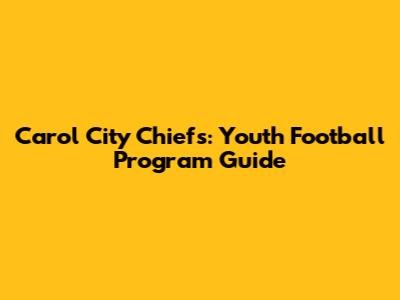 Carol City Chiefs: Youth Football Program Guide