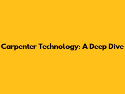 Carpenter Technology: A Deep Dive