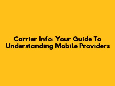 Carrier Info: Your Guide To Understanding Mobile Providers