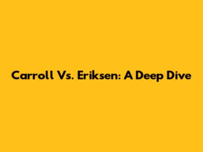 Carroll Vs. Eriksen: A Deep Dive