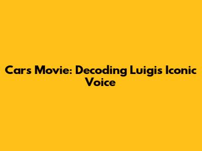 Cars Movie: Decoding Luigi's Iconic Voice