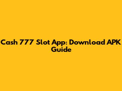 Cash 777 Slot App: Download APK Guide