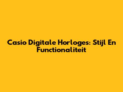 Casio Digitale Horloges: Stijl En Functionaliteit