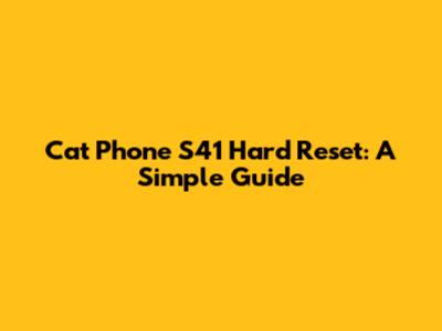Cat Phone S41 Hard Reset: A Simple Guide