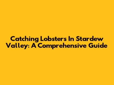 Catching Lobsters In Stardew Valley: A Comprehensive Guide
