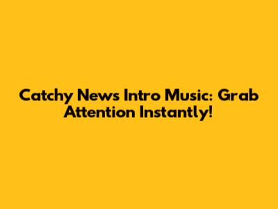 Catchy News Intro Music: Grab Attention Instantly!