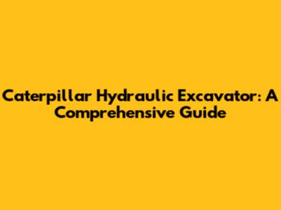 Caterpillar Hydraulic Excavator: A Comprehensive Guide