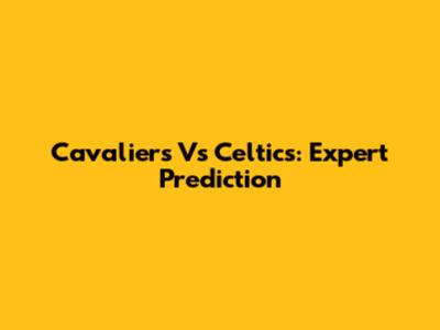 Cavaliers Vs Celtics: Expert Prediction