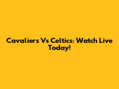 Cavaliers Vs Celtics: Watch Live Today!