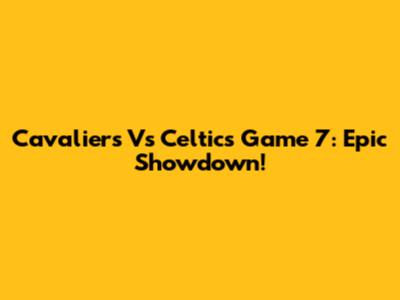 Cavaliers Vs Celtics Game 7: Epic Showdown!