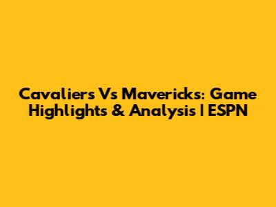 Cavaliers Vs Mavericks: Game Highlights & Analysis | ESPN