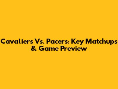 Cavaliers Vs. Pacers: Key Matchups & Game Preview