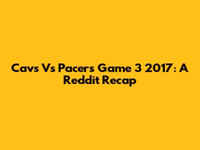 Cavs Vs Pacers Game 3 2017: A Reddit Recap