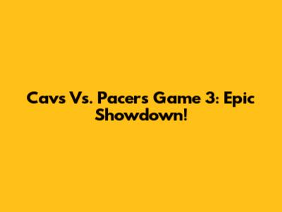 Cavs Vs. Pacers Game 3: Epic Showdown!