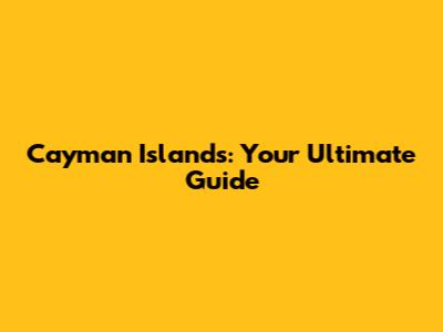 Cayman Islands: Your Ultimate Guide