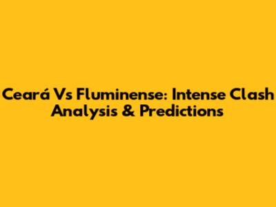 Ceará Vs Fluminense: Intense Clash Analysis & Predictions